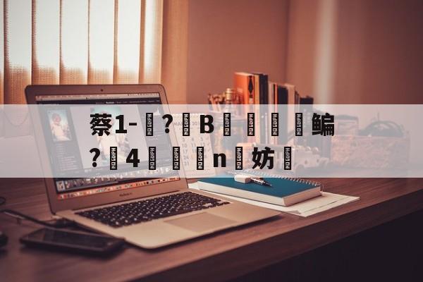 包含蔡1-蓵?	B摥€鳊?搣4鯕脣n洨妨的词条-开云体育